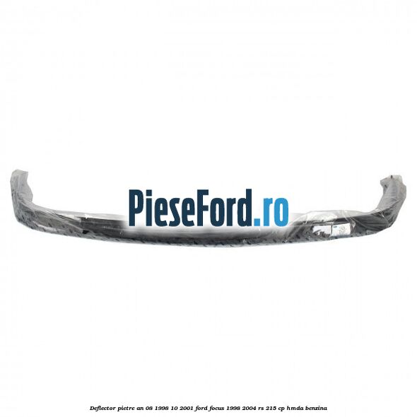 Deflector pietre an 08/1998-10/2001 Ford Focus 1998-2004 RS 215 cp HMDA benzina