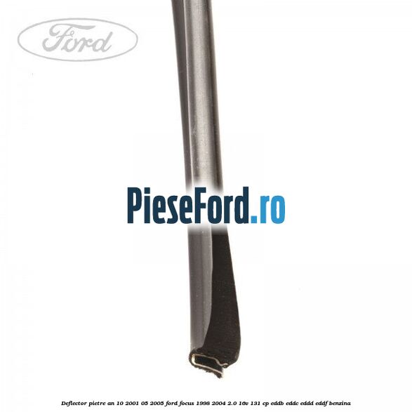 Deflector pietre an 10/2001-05/2005 Ford Focus 1998-2004 2.0 16V 131 cp EDDB, EDDC, EDDD, EDDF benzina
