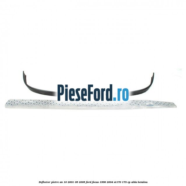 Deflector pietre an 10/2001-05/2005 Ford Focus 1998-2004 ST170 173 cp ALDA benzina