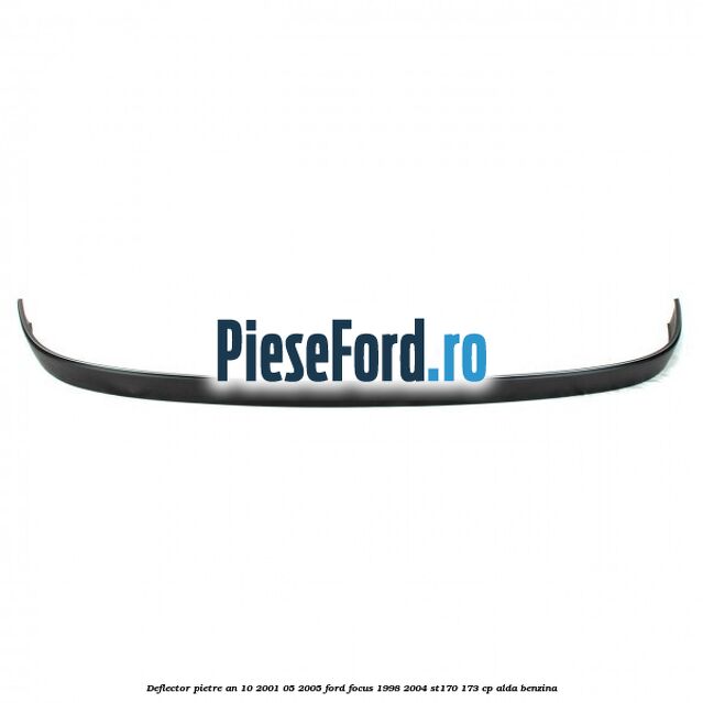 Deflector pietre an 10/2001-05/2005 Ford Focus 1998-2004 ST170 173 cp ALDA benzina