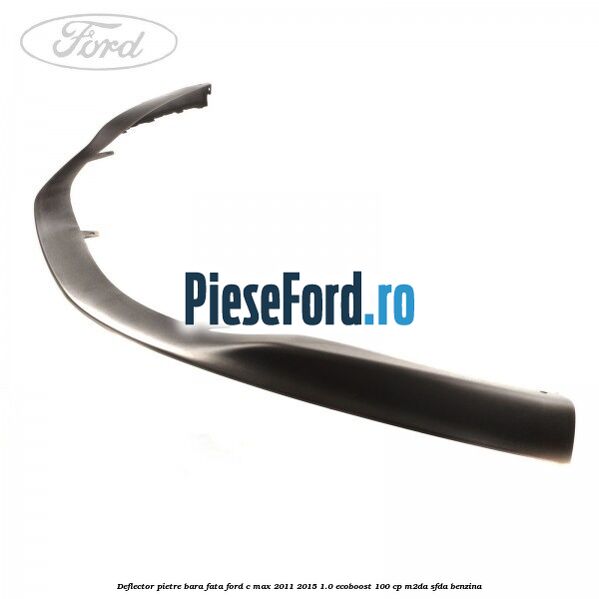 Deflector pietre bara fata Ford C-Max 2011-2015 1.0 EcoBoost 100 cp M2DA, SFDA benzina