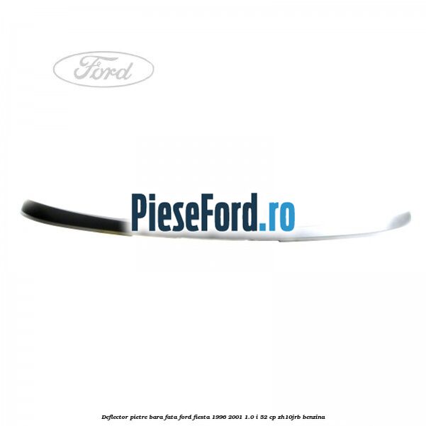 Deflector pietre bara fata Ford Fiesta 1996-2001 1.0 i 52 cp Deflector pietre bara fata Ford Fiesta 1996-2001 1.0 i 52 cp ZH10JRB benzina