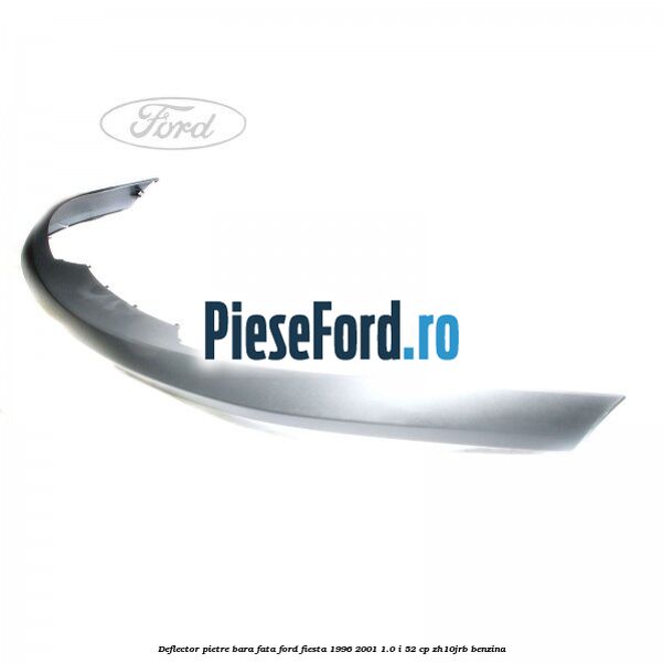 Deflector pietre bara fata Ford Fiesta 1996-2001 1.0 i 52 cp Deflector pietre bara fata Ford Fiesta 1996-2001 1.0 i 52 cp ZH10JRB benzina