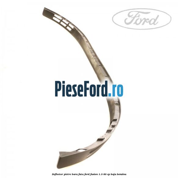 Deflector pietre bara fata Ford Fusion 1.3 60 cp Deflector pietre bara fata Ford Fusion 1.3 60 cp BAJA benzina