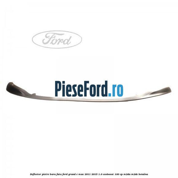 Deflector pietre bara fata Ford Grand C-Max 2011-2015 1.0 EcoBoost 100 cp M2DA, M2DC benzina