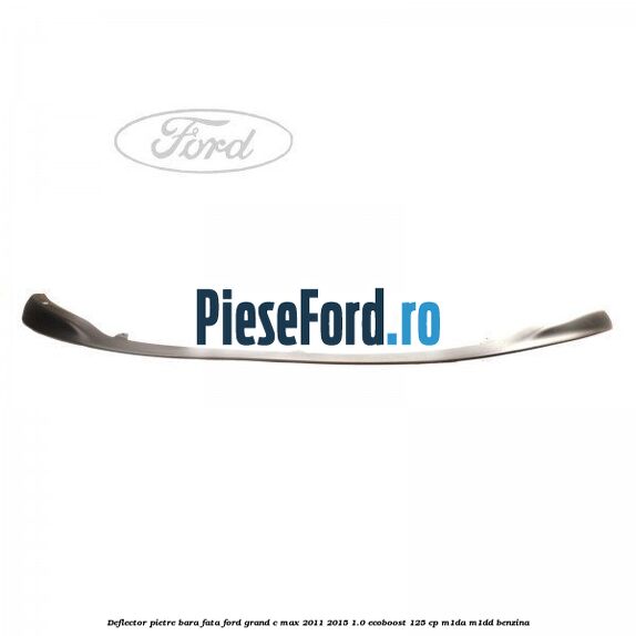 Deflector pietre bara fata Ford Grand C-Max 2011-2015 1.0 EcoBoost 125 cp M1DA, M1DD benzina