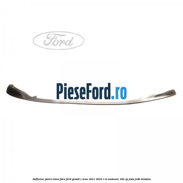 Deflector pietre bara fata Ford Grand C-Max 2011-2015 1.6 EcoBoost 182 cp JTDA, JTDB benzina
