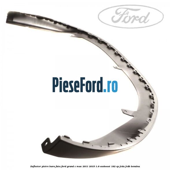 Deflector pietre bara fata Ford Grand C-Max 2011-2015 1.6 EcoBoost 182 cp JTDA, JTDB benzina