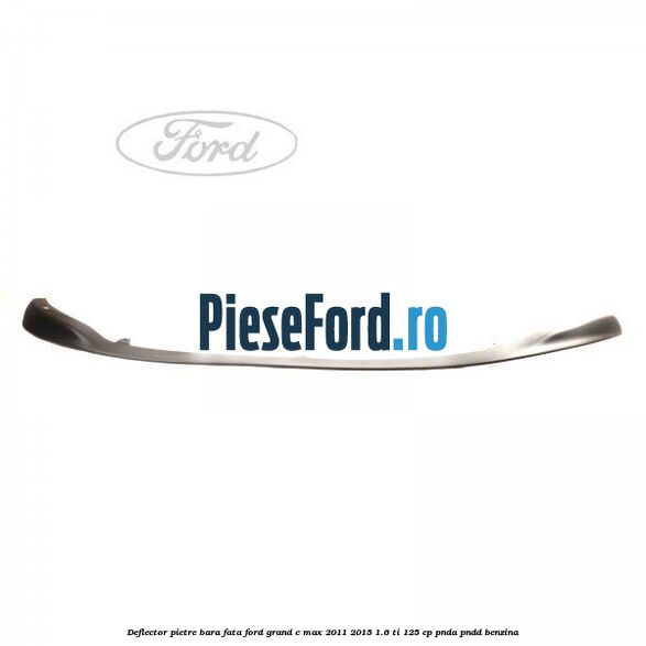 Deflector pietre bara fata Ford Grand C-Max 2011-2015 1.6 Ti 125 cp PNDA, PNDD benzina