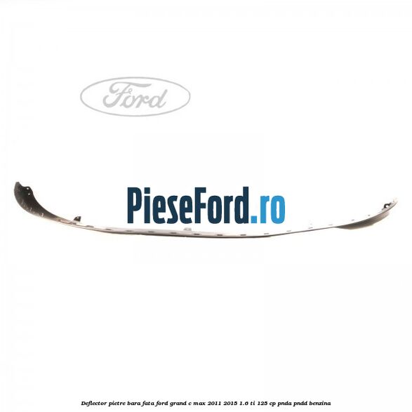 Deflector pietre bara fata Ford Grand C-Max 2011-2015 1.6 Ti 125 cp PNDA, PNDD benzina