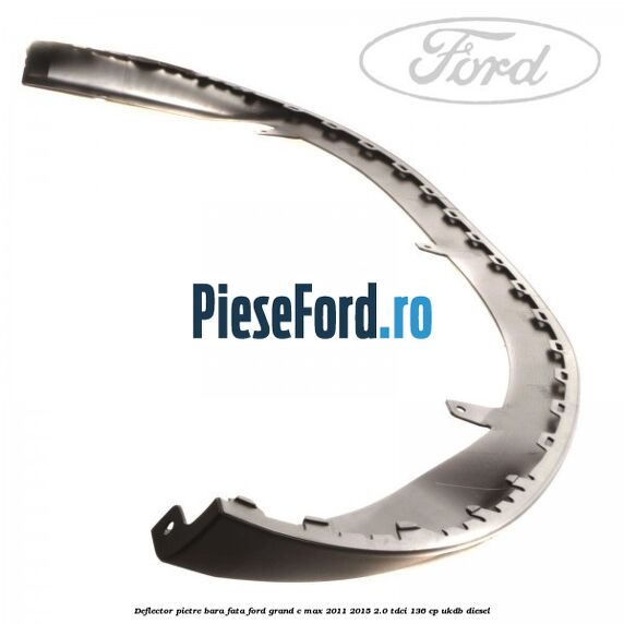 Deflector pietre bara fata Ford Grand C-Max 2011-2015 2.0 TDCi 136 cp UKDB diesel