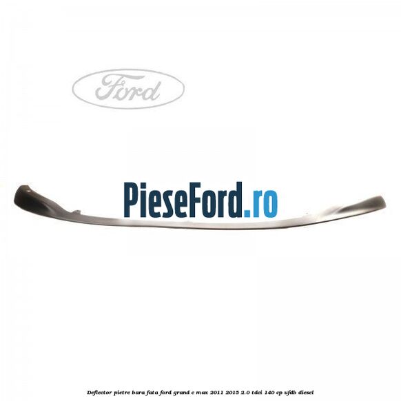 Deflector pietre bara fata Ford Grand C-Max 2011-2015 2.0 TDCi 140 cp UFDB diesel
