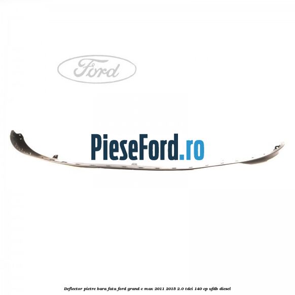 Deflector pietre bara fata Ford Grand C-Max 2011-2015 2.0 TDCi 140 cp UFDB diesel