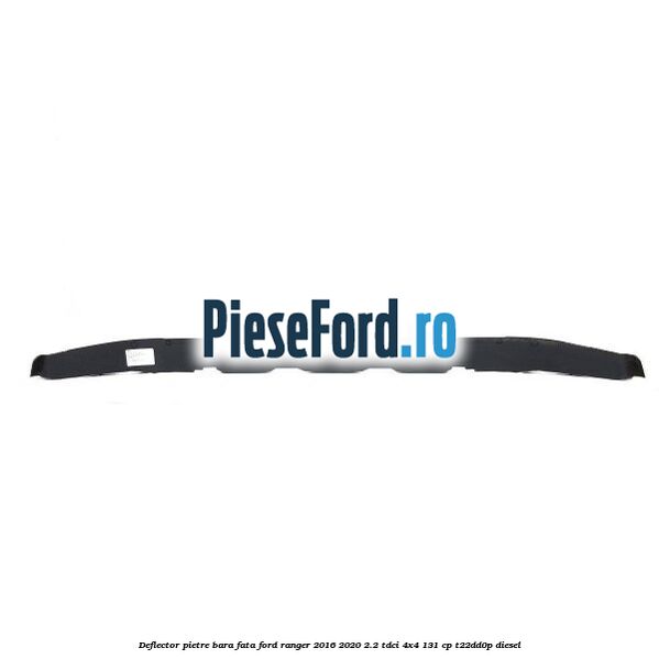 Deflector pietre bara fata Ford Ranger 2016-2020 2.2 TDCi 4x4 131 cp T22DD0P diesel