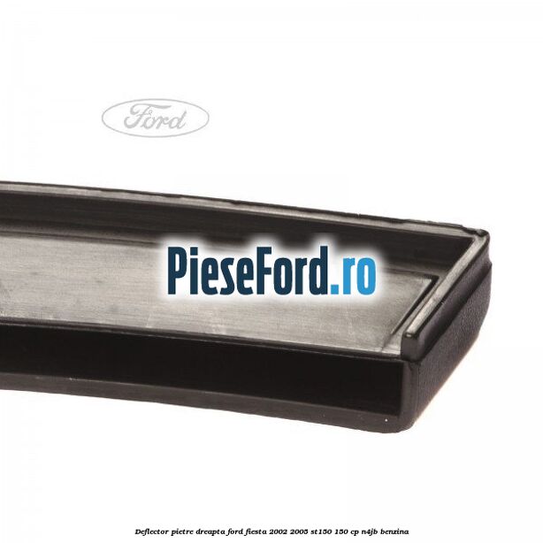 Deflector pietre, dreapta Ford Fiesta 2002-2005 ST150 150 cp N4JB benzina