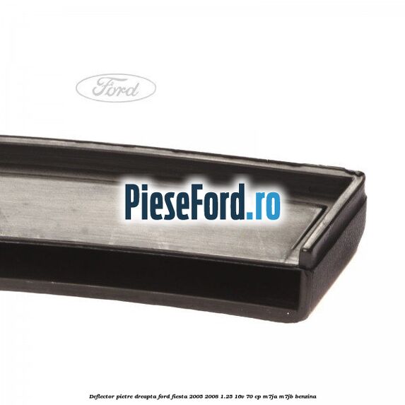 Deflector pietre, dreapta Ford Fiesta 2005-2008 1.25 16V 70 cp Deflector pietre, dreapta Ford Fiesta 2005-2008 1.25 16V 70 cp M7JA, M7JB benzina