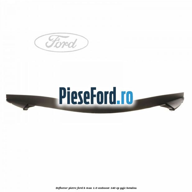 Deflector pietre Ford B-Max 1.0 EcoBoost 140 cp YYJC benzina