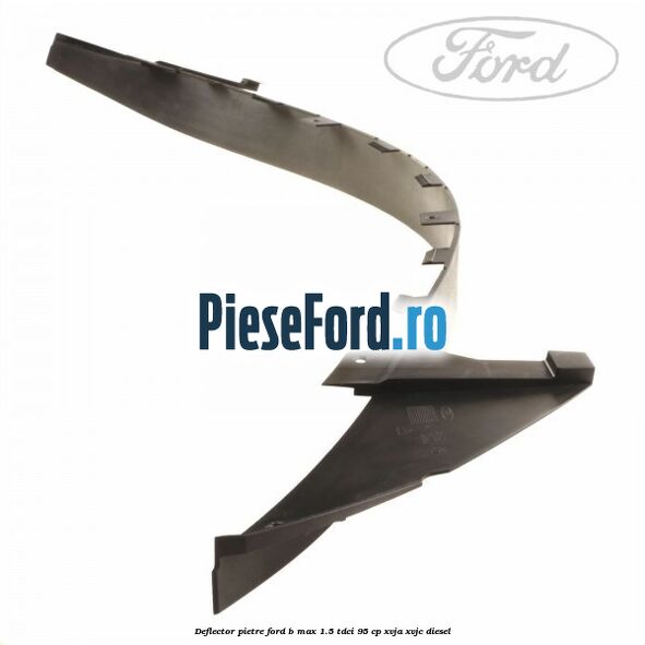 Deflector pietre Ford B-Max 1.5 TDCi 95 cp XVJA, XVJC diesel