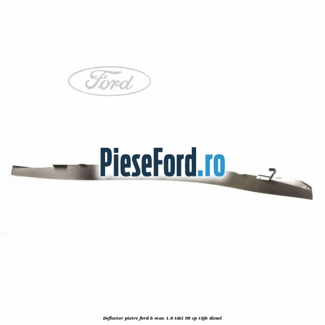 Deflector pietre Ford B-Max 1.6 TDCi 95 cp T3JB diesel