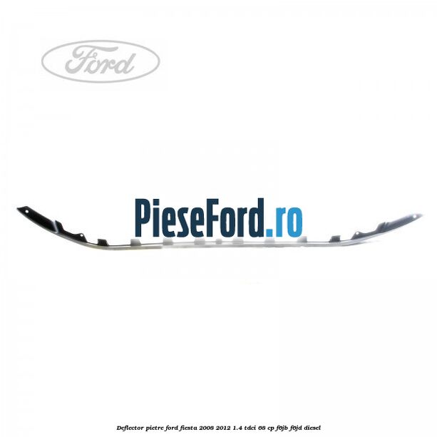 Deflector pietre Ford Fiesta 2008-2012 1.4 TDCi 68 cp F6JB, F6JD diesel