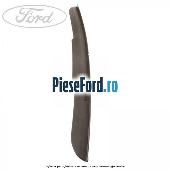 Deflector pietre Ford Ka 2009-2016 1.2 69 cp 169A4000, FP4 benzina