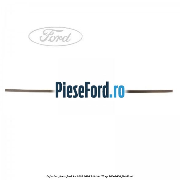 Deflector pietre Ford Ka 2009-2016 1.3 TDCi 75 cp 169A1000, FD4 diesel