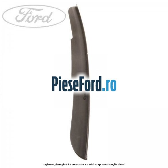 Deflector pietre Ford Ka 2009-2016 1.3 TDCi 75 cp 169A1000, FD4 diesel