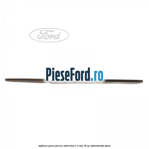 Deflector pietre Ford Ka 2009-2016 1.3 TDCi 75 cp 169A1000, FD4 diesel