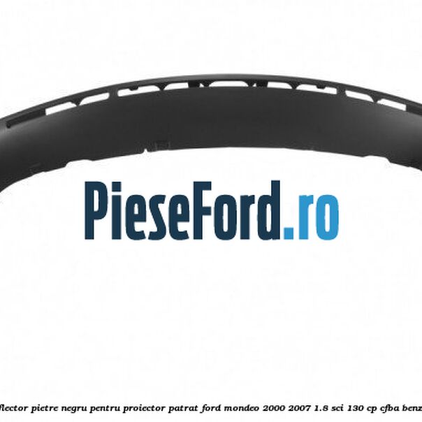 Deflector pietre negru pentru proiector patrat Ford Mondeo 2000-2007 1.8 SCi 130 cp CFBA benzina