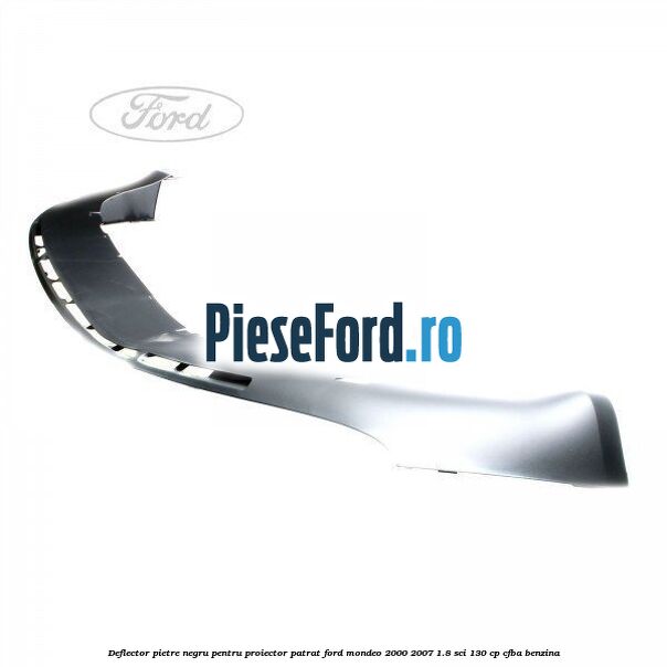 Deflector pietre negru pentru proiector patrat Ford Mondeo 2000-2007 1.8 SCi 130 cp CFBA benzina