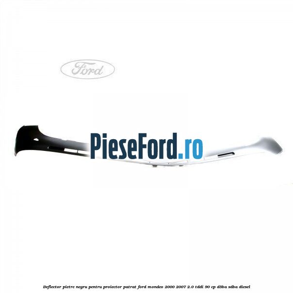 Deflector pietre negru pentru proiector patrat Ford Mondeo 2000-2007 2.0 TDDI 90 cp D5BA, SDBA diesel