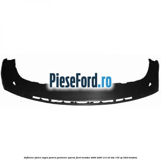 Deflector pietre negru pentru proiector patrat Ford Mondeo 2000-2007 2.5 V6 24V 170 cp LCBD benzina