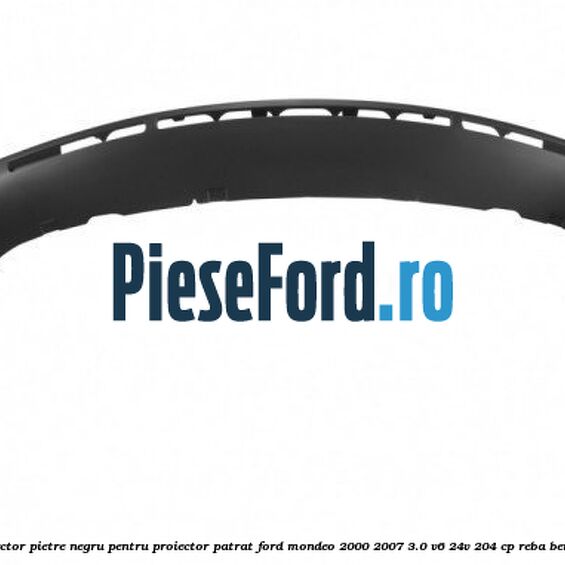 Deflector pietre negru pentru proiector patrat Ford Mondeo 2000-2007 3.0 V6 24V 204 cp REBA benzina
