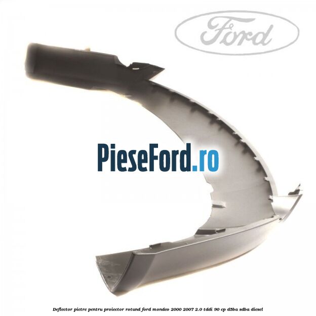 Deflector pietre pentru proiector rotund Ford Mondeo 2000-2007 2.0 TDDI 90 cp D5BA, SDBA diesel