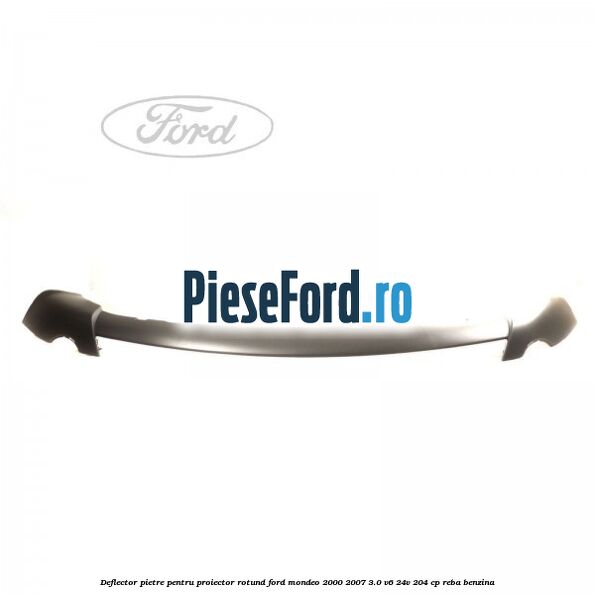 Deflector pietre pentru proiector rotund Ford Mondeo 2000-2007 3.0 V6 24V 204 cp REBA benzina
