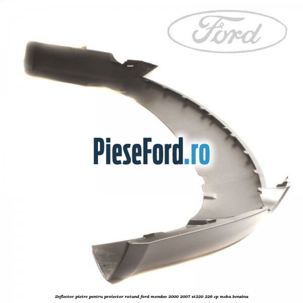 Deflector pietre pentru proiector rotund Ford Mondeo 2000-2007 ST220 226 cp MEBA benzina