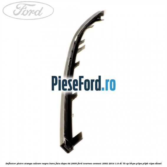 Deflector pietre stanga culoare negru bara fata dupa 04/2009 Ford Tourneo Connect 2002-2014 1.8 Di 75 cp BHPA, P7PA, P7PB, R2PA diesel