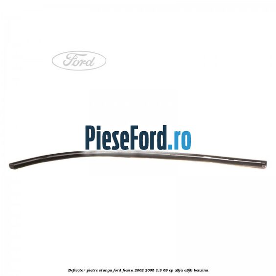 Deflector pietre, stanga Ford Fiesta 2002-2005 1.3 69 cp A9JA, A9JB benzina