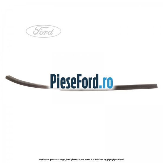Deflector pietre, stanga Ford Fiesta 2002-2005 1.4 TDCi 68 cp F6JA, F6JB diesel