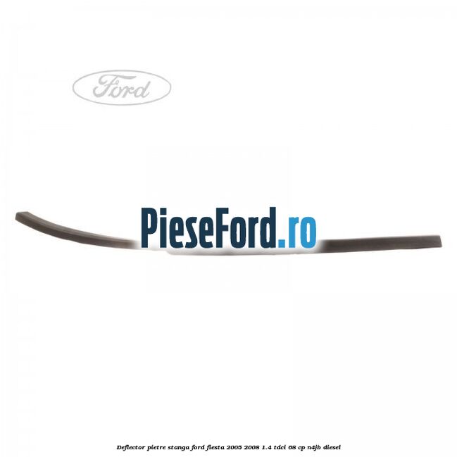 Deflector pietre, stanga Ford Fiesta 2005-2008 1.4 TDCi 68 cp N4JB diesel