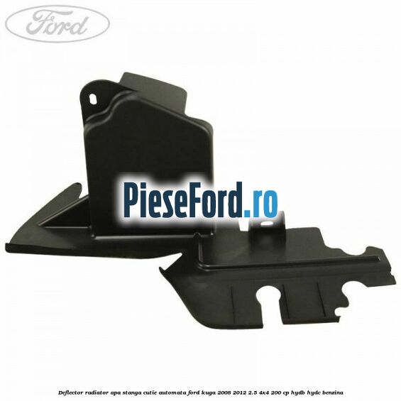 Deflector radiator apa stanga cutie automata Ford Kuga 2008-2012 2.5 4x4 200 cp HYDB, HYDC benzina