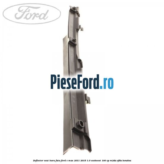 Deflector scut bara fata Ford C-Max 2011-2015 1.0 EcoBoost 100 cp M2DA, SFDA benzina