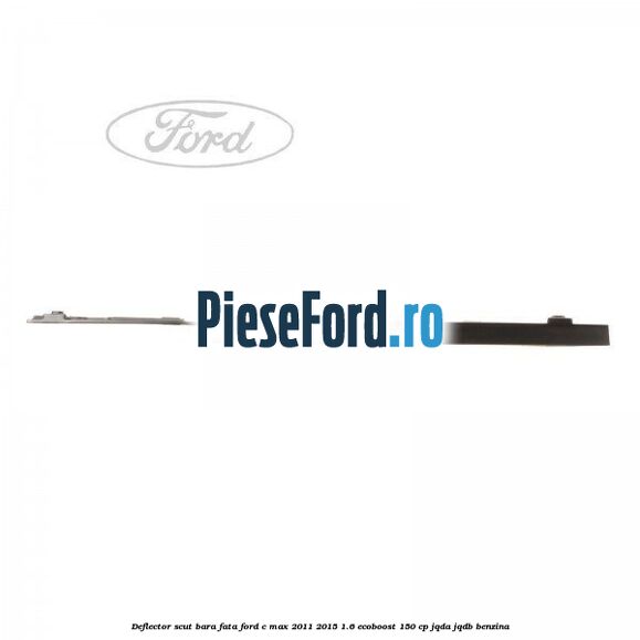 Deflector scut bara fata Ford C-Max 2011-2015 1.6 EcoBoost 150 cp JQDA, JQDB benzina