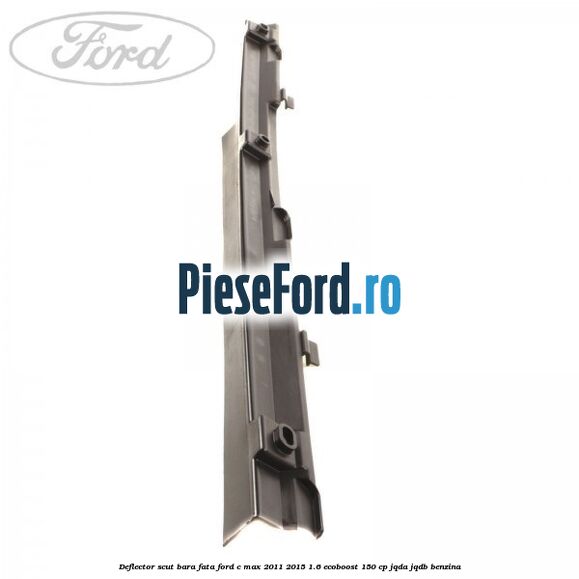 Deflector scut bara fata Ford C-Max 2011-2015 1.6 EcoBoost 150 cp JQDA, JQDB benzina