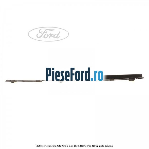 Deflector scut bara fata Ford C-Max 2011-2015 1.6 Ti 125 cp Deflector scut bara fata Ford C-Max 2011-2015 1.6 Ti 125 cp PNDA benzina