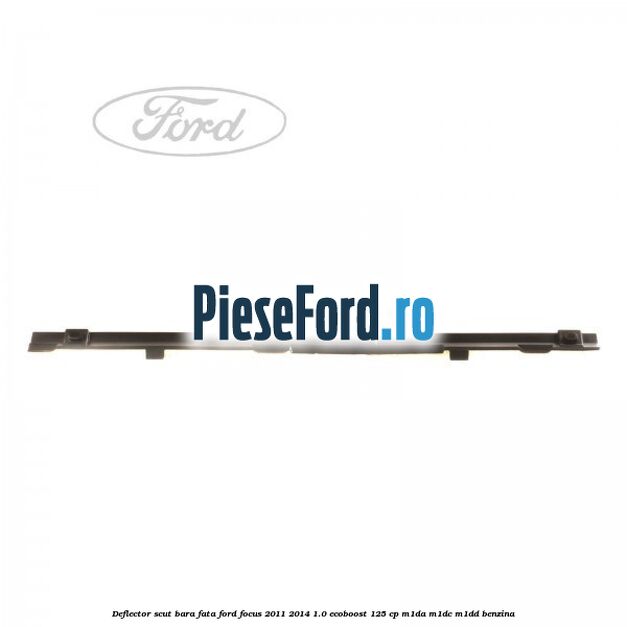 Deflector scut bara fata Ford Focus 2011-2014 1.0 EcoBoost 125 cp M1DA, M1DC, M1DD benzina