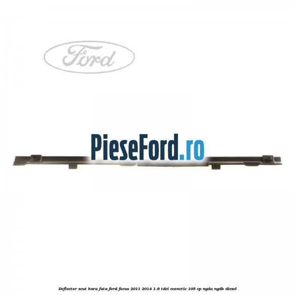 Deflector scut bara fata Ford Focus 2011-2014 1.6 TDCi ECOnetic 105 cp NGDA, NGDB diesel