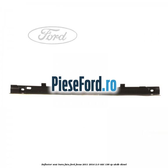 Deflector scut bara fata Ford Focus 2011-2014 2.0 TDCi 136 cp UKDB diesel