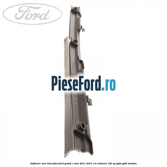 Deflector scut bara fata Ford Grand C-Max 2011-2015 1.6 EcoBoost 150 cp JQDA, JQDB benzina