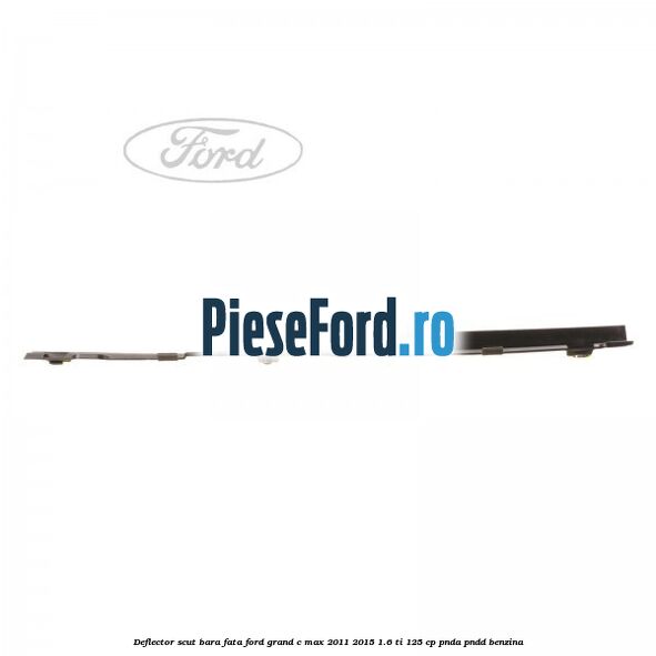Deflector scut bara fata Ford Grand C-Max 2011-2015 1.6 Ti 125 cp PNDA, PNDD benzina